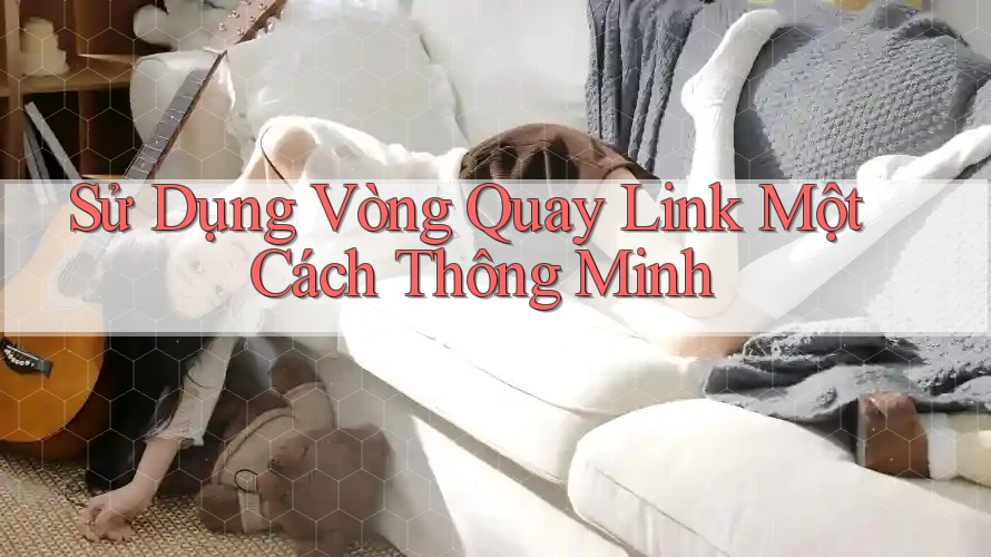 Sử Dụng Vòng Quay Link Một Cách Thông Minh Sử Dụng Vòng Quay Link Một Cách Thông Minh