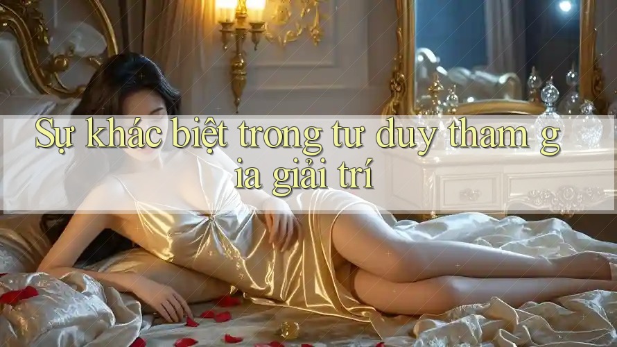 Sự khác biệt trong tư duy tham gia giải trí