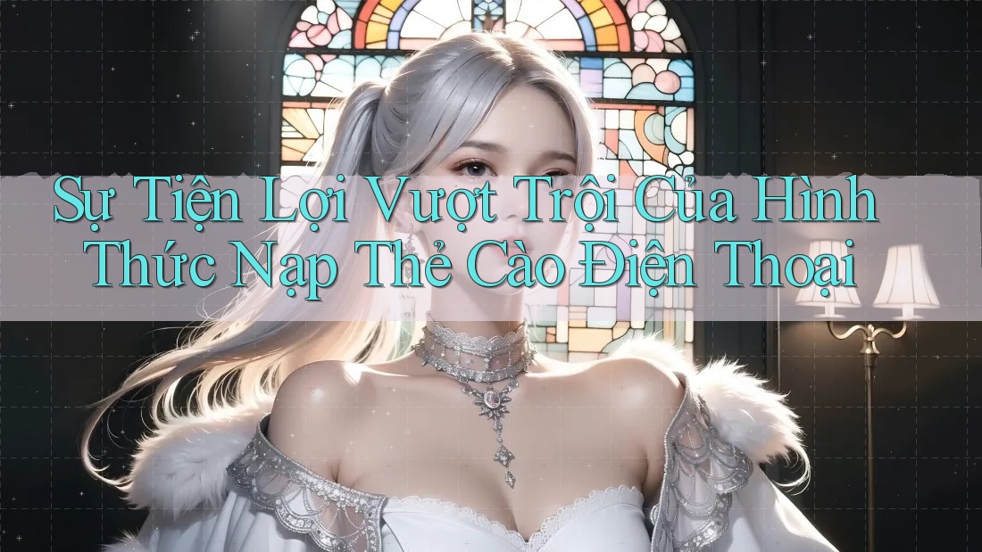 Sự Tiện Lợi Vượt Trội Của Hình Thức Nạp Thẻ Cào Điện Thoại Sự Tiện Lợi Vượt Trội Của Hình Thức Nạp Thẻ Cào Điện Thoại