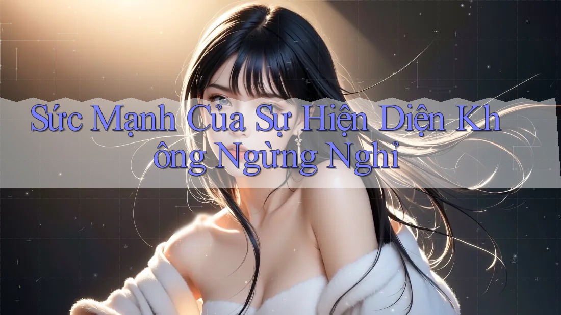 Sức Mạnh Của Sự Hiện Diện Không Ngừng Nghỉ Sức Mạnh Của Sự Hiện Diện Không Ngừng Nghỉ