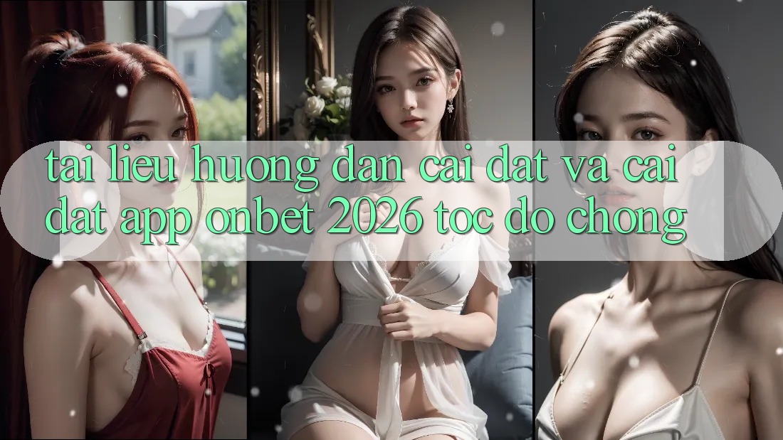 Tài liệu hướng dẫn Cài đặt Và Cài Đặt App Onbet 2026 Tốc độ Chóng