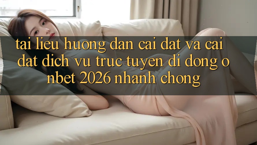 Tài liệu hướng dẫn Cài đặt Và Cài Đặt Dịch vụ trực tuyến di động Onbet 2026 Nhanh Chóng Tài liệu hướng dẫn Cài đặt Và Cài Đặt Dịch vụ trực tuyến di động Onbet 2026 Nhanh Chóng