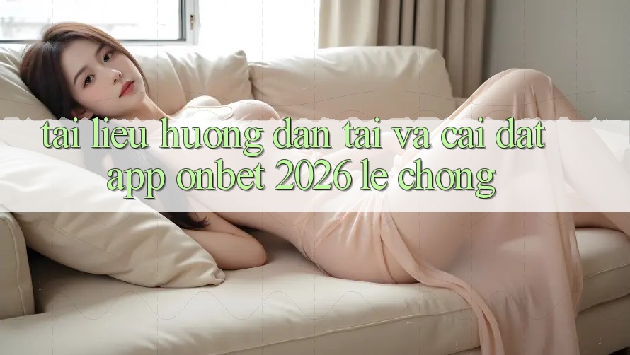 Tài liệu hướng dẫn Tải Và Cài Đặt App Onbet 2026 Lẹ Chóng Tài liệu hướng dẫn Tải Và Cài Đặt App Onbet 2026 Lẹ Chóng