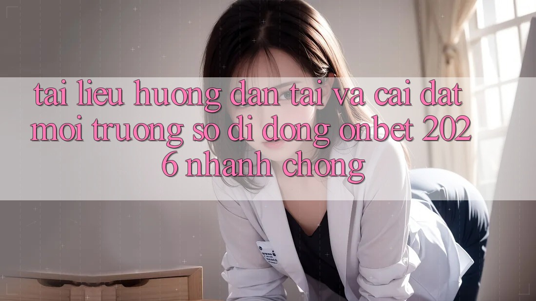 Tài liệu hướng dẫn Tải Và Cài Đặt Môi trường số di động Onbet 2026 Nhanh Chóng Tài liệu hướng dẫn Tải Và Cài Đặt Môi trường số di động Onbet 2026 Nhanh Chóng