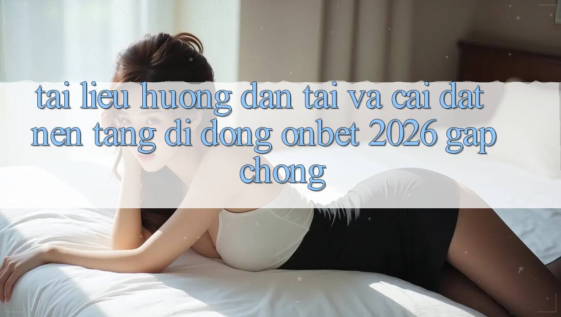 Tài liệu hướng dẫn Tải Và Cài Đặt Nền tảng di động Onbet 2026 Gấp Chóng Tài liệu hướng dẫn Tải Và Cài Đặt Nền tảng di động Onbet 2026 Gấp Chóng