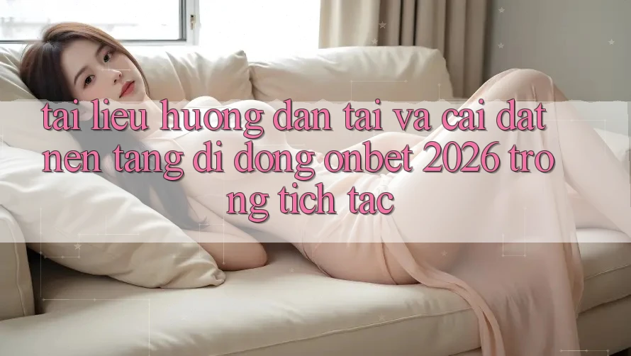 Tài liệu hướng dẫn Tải Và Cài Đặt Nền tảng di động Onbet 2026 Trong tích tắc Tài liệu hướng dẫn Tải Và Cài Đặt Nền tảng di động Onbet 2026 Trong tích tắc