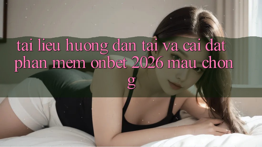 Tài liệu hướng dẫn Tải Và Cài Đặt Phần mềm Onbet 2026 Mau Chóng Tài liệu hướng dẫn Tải Và Cài Đặt Phần mềm Onbet 2026 Mau Chóng