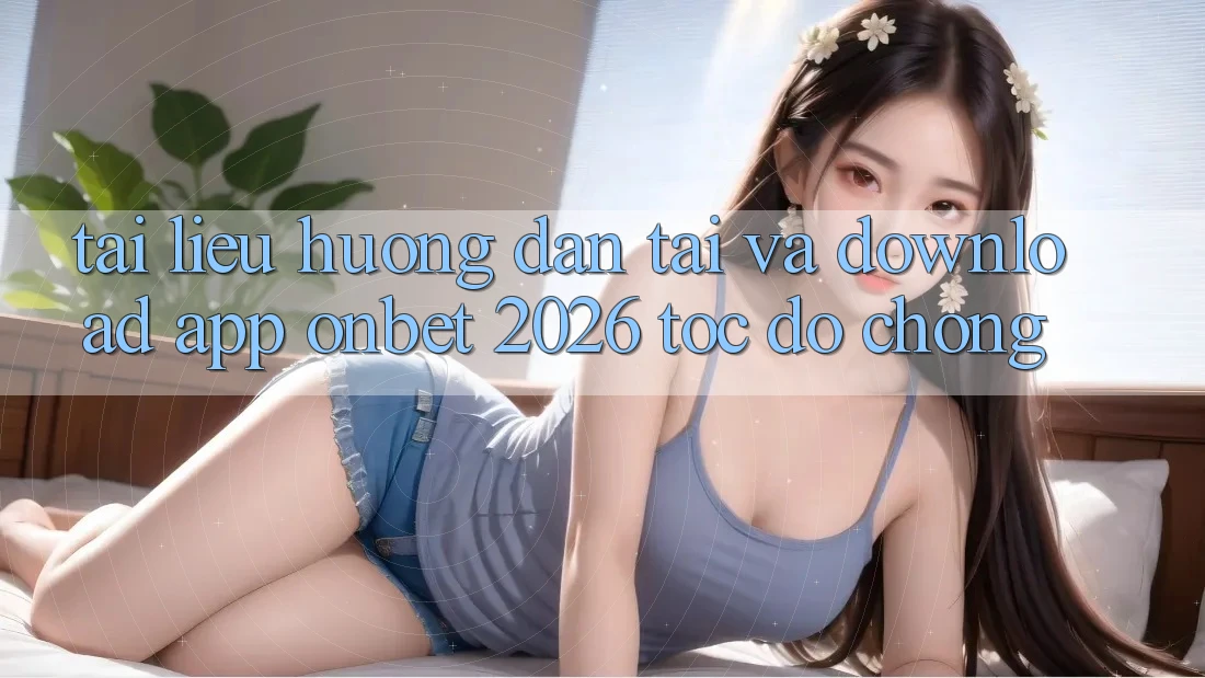 Tài liệu hướng dẫn Tải Và Download App Onbet 2026 Tốc độ Chóng Tài liệu hướng dẫn Tải Và Download App Onbet 2026 Tốc độ Chóng