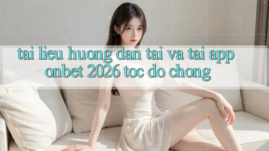 Tài liệu hướng dẫn Tải Và Tải App Onbet 2026 Tốc độ Chóng Tài liệu hướng dẫn Tải Và Tải App Onbet 2026 Tốc độ Chóng
