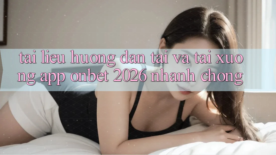 Tài liệu hướng dẫn Tải Và Tải xuống App Onbet 2026 Nhanh Chóng Tài liệu hướng dẫn Tải Và Tải xuống App Onbet 2026 Nhanh Chóng