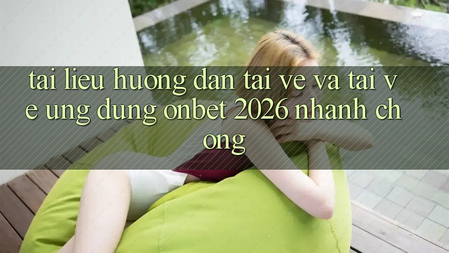 Tài liệu hướng dẫn Tải về Và Tải về Ứng dụng Onbet 2026 Nhanh Chóng Tài liệu hướng dẫn Tải về Và Tải về Ứng dụng Onbet 2026 Nhanh Chóng