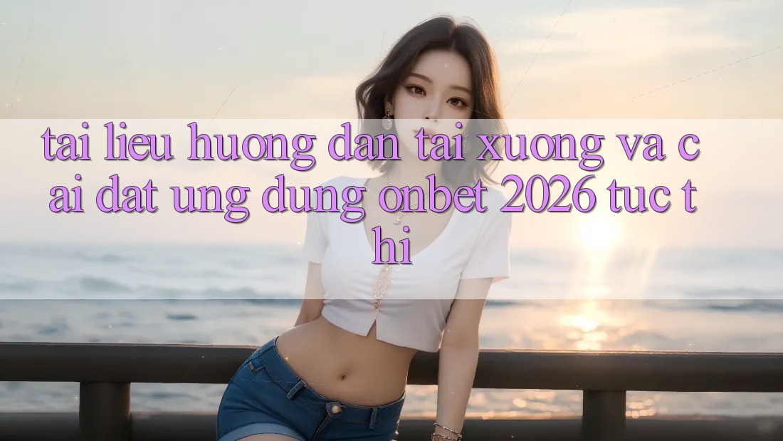 Tài liệu hướng dẫn Tải xuống Và Cài Đặt Ứng dụng Onbet 2026 Tức thì Tài liệu hướng dẫn Tải xuống Và Cài Đặt Ứng dụng Onbet 2026 Tức thì