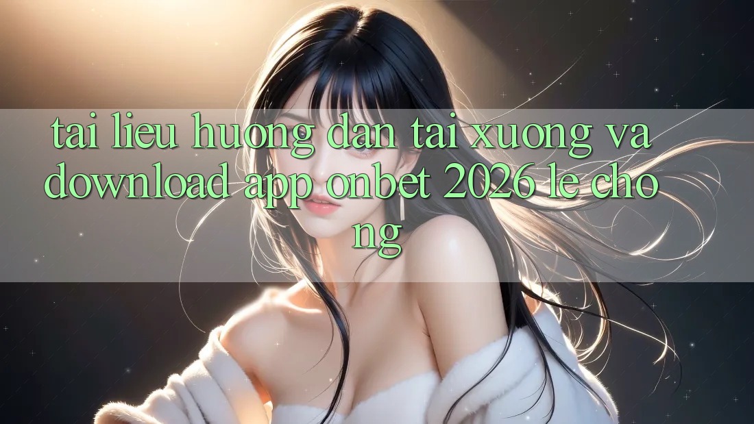 Tài liệu hướng dẫn Tải xuống Và Download App Onbet 2026 Lẹ Chóng Tài liệu hướng dẫn Tải xuống Và Download App Onbet 2026 Lẹ Chóng