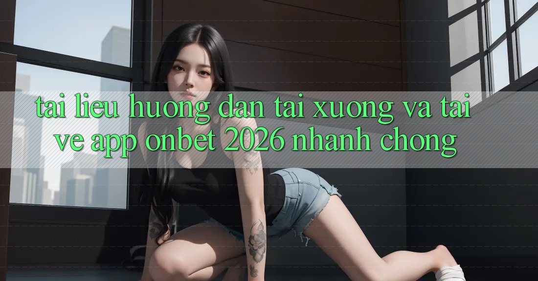 Tài liệu hướng dẫn Tải xuống Và Tải về App Onbet 2026 Nhanh chóng Tài liệu hướng dẫn Tải xuống Và Tải về App Onbet 2026 Nhanh chóng