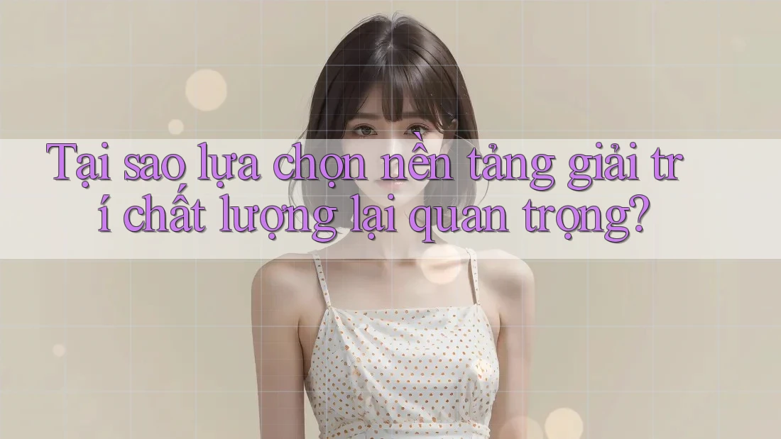 Tại sao lựa chọn nền tảng giải trí chất lượng lại quan trọng? Tại sao lựa chọn nền tảng giải trí chất lượng lại quan trọng?