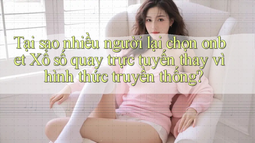 Tại sao nhiều người lại chọn onbet Xổ số quay trực tuyến thay vì hình thức truyền thống? Tại sao nhiều người lại chọn onbet Xổ số quay trực tuyến thay vì hình thức truyền thống?