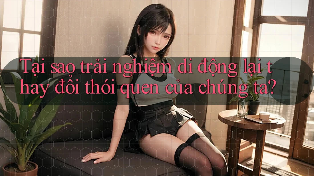 Tại sao trải nghiệm di động lại thay đổi thói quen của chúng ta? Tại sao trải nghiệm di động lại thay đổi thói quen của chúng ta?