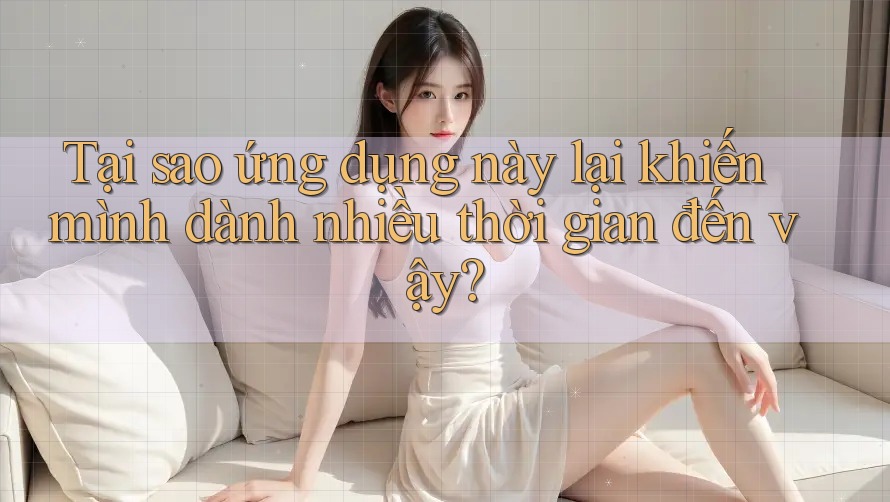Tại sao ứng dụng này lại khiến mình dành nhiều thời gian đến vậy? Tại sao ứng dụng này lại khiến mình dành nhiều thời gian đến vậy?
