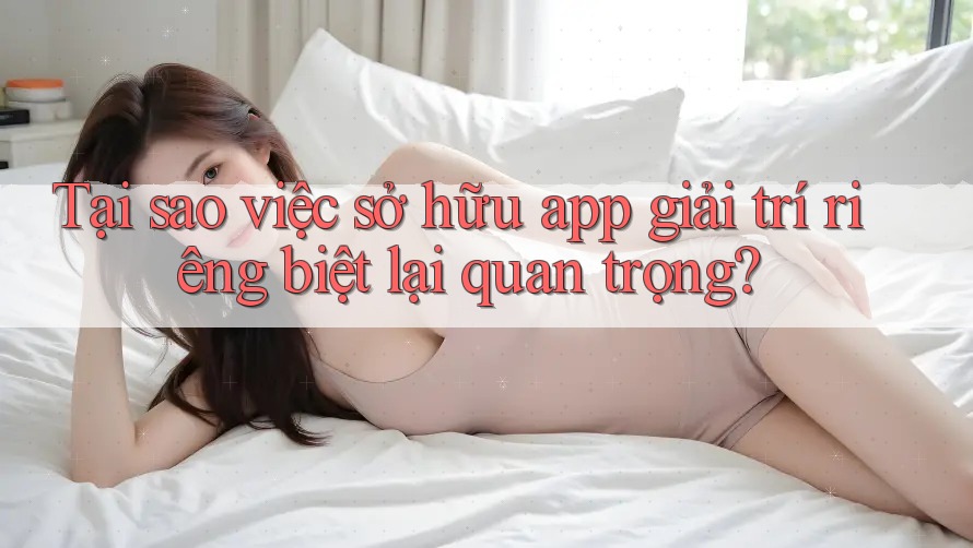 Tại sao việc sở hữu app giải trí riêng biệt lại quan trọng? Tại sao việc sở hữu app giải trí riêng biệt lại quan trọng?
