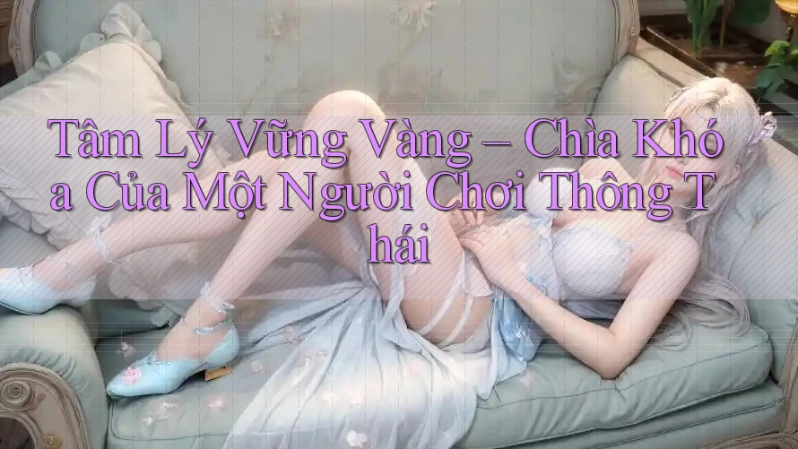 Tâm Lý Vững Vàng – Chìa Khóa Của Một Người Chơi Thông Thái