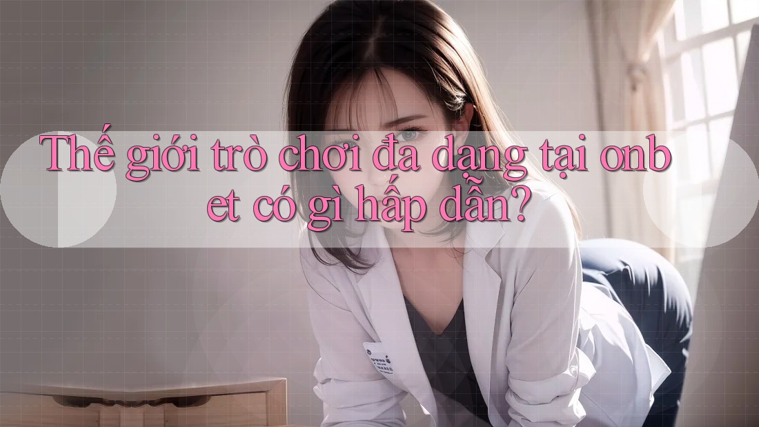 Thế giới trò chơi đa dạng tại onbet có gì hấp dẫn?