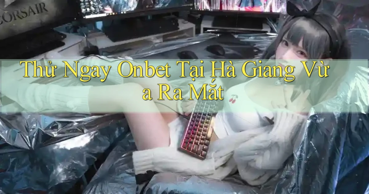 thử ngay onbet tại Hà Giang vừa ra mắt