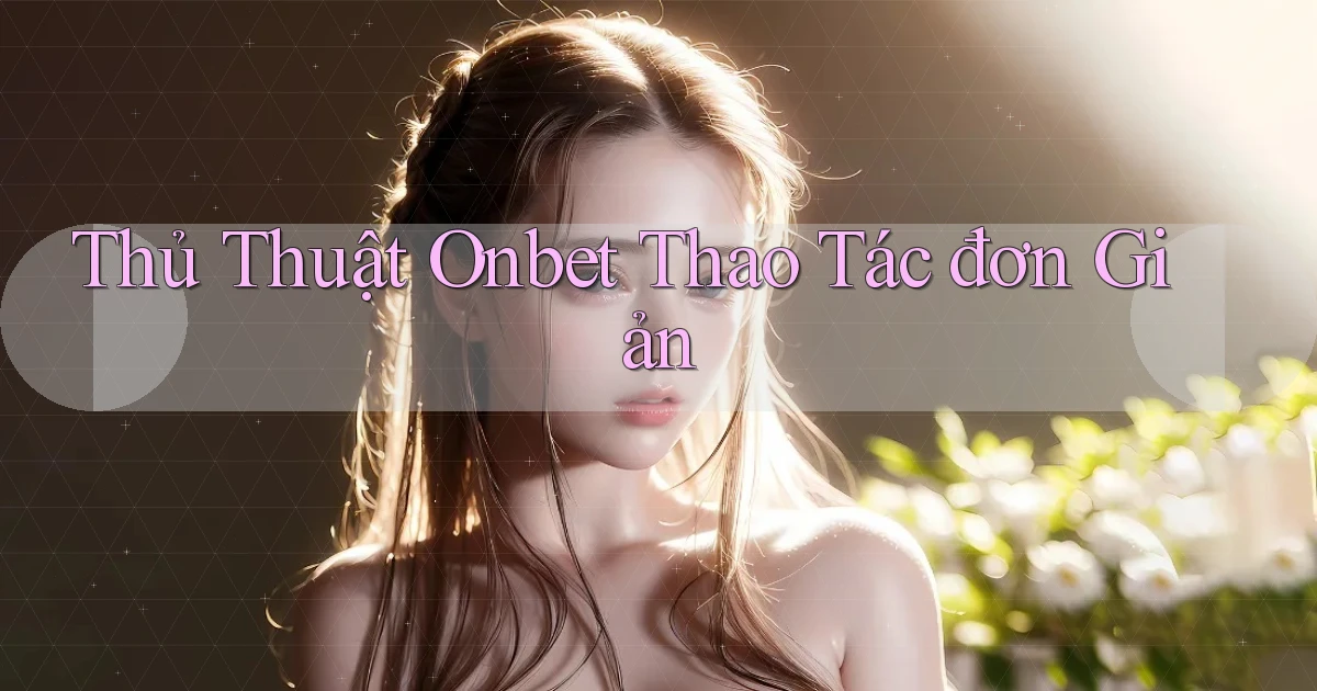 thủ thuật onbet thao tác đơn giản
