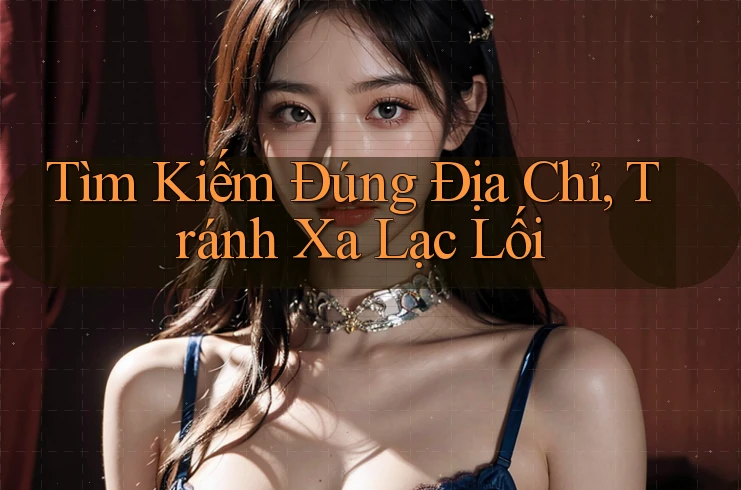 Tìm Kiếm Đúng Địa Chỉ, Tránh Xa Lạc Lối Tìm Kiếm Đúng Địa Chỉ, Tránh Xa Lạc Lối