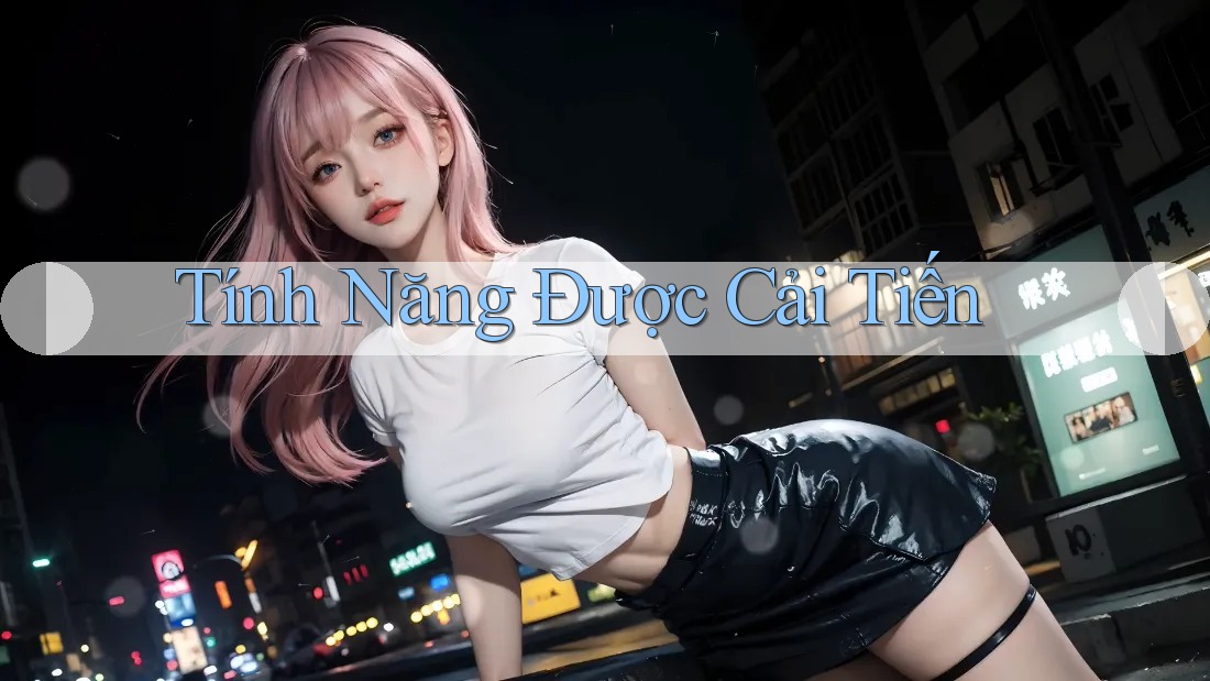 Tính Năng Được Cải Tiến Tính Năng Được Cải Tiến