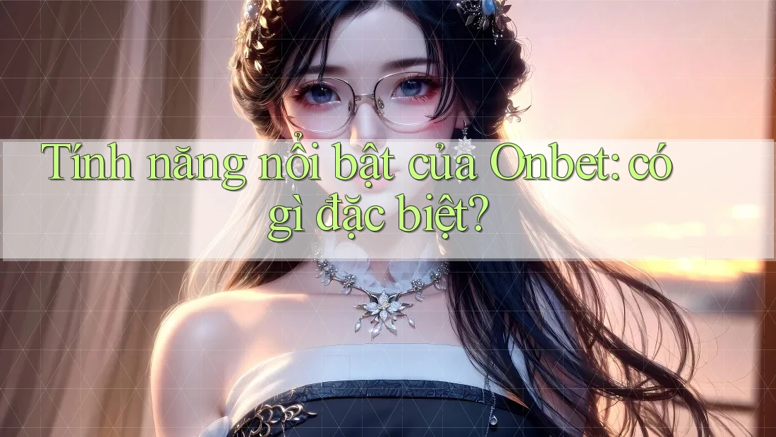 Tính năng nổi bật của Onbet: có gì đặc biệt? Tính năng nổi bật của Onbet: có gì đặc biệt?