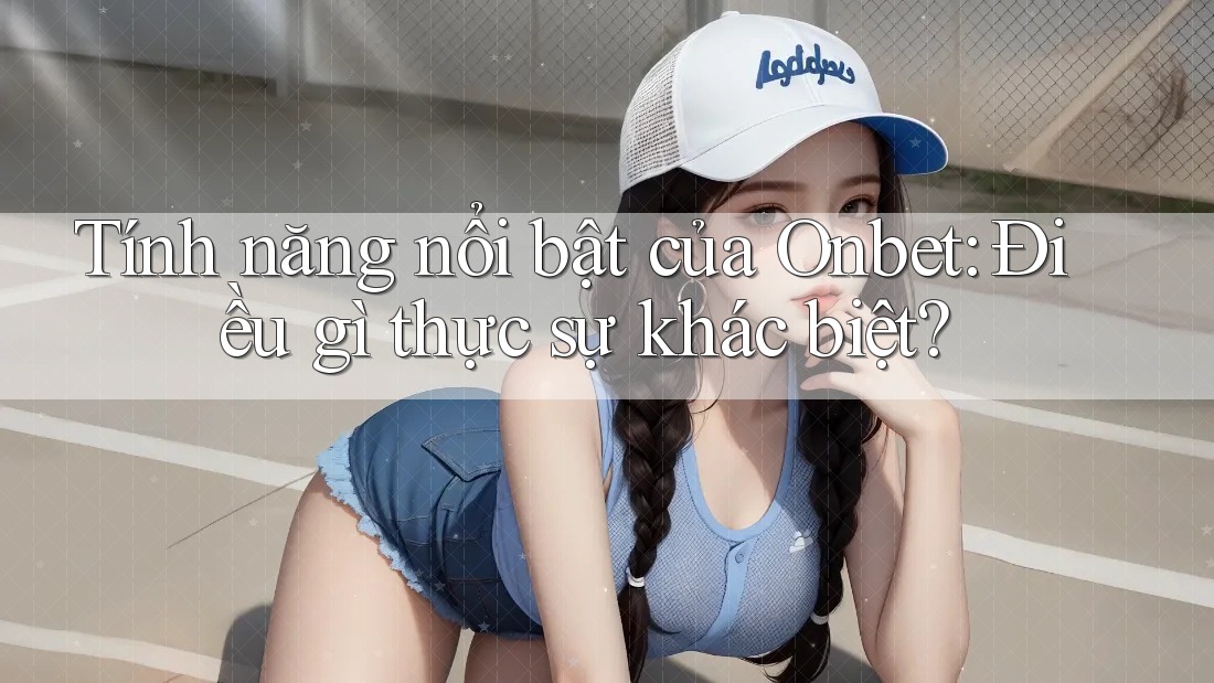 Tính năng nổi bật của Onbet: Điều gì thực sự khác biệt? Tính năng nổi bật của Onbet: Điều gì thực sự khác biệt?