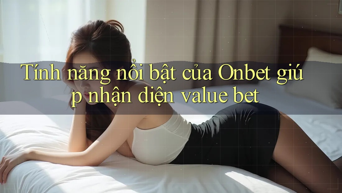 Tính năng nổi bật của Onbet giúp nhận diện value bet Tính năng nổi bật của Onbet giúp nhận diện value bet