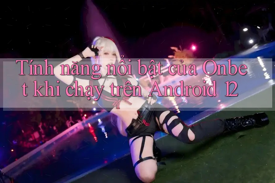 Tính năng nổi bật của Onbet khi chạy trên Android 12 Tính năng nổi bật của Onbet khi chạy trên Android 12