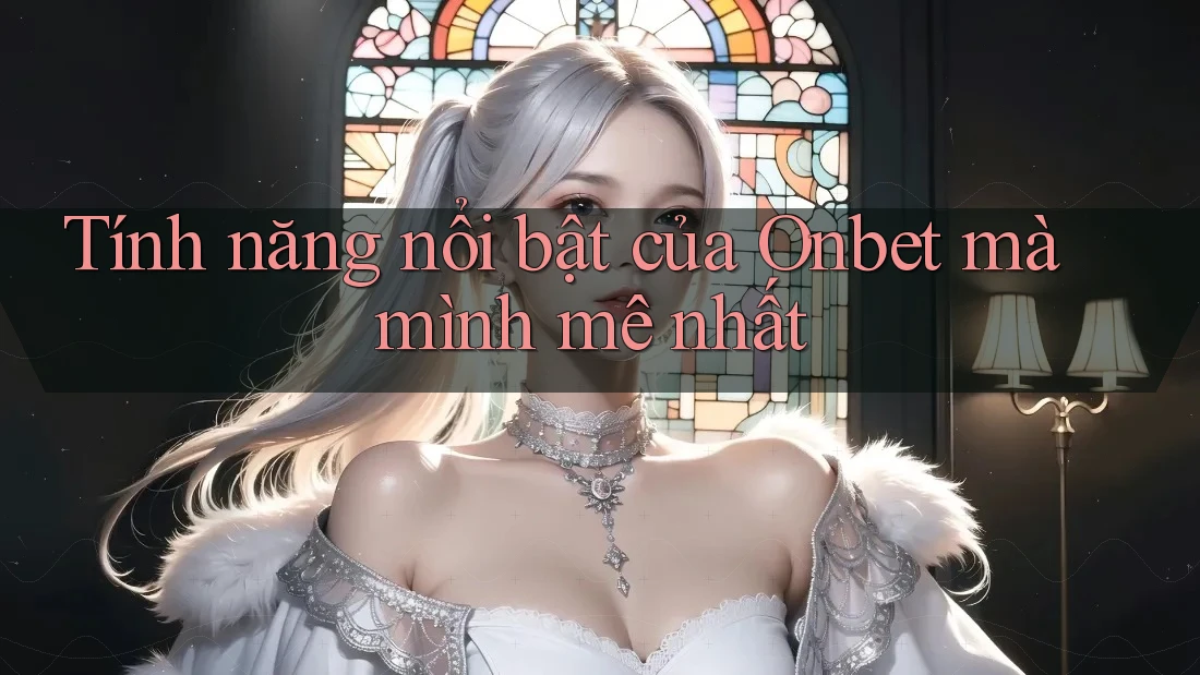Tính năng nổi bật của Onbet mà mình mê nhất
