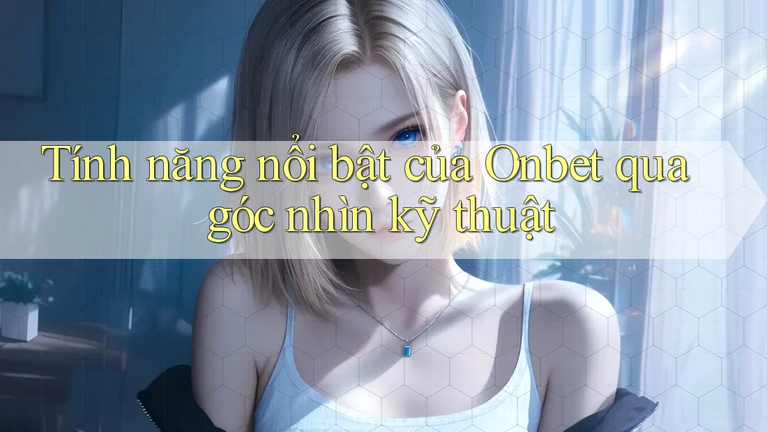 Tính năng nổi bật của Onbet qua góc nhìn kỹ thuật Tính năng nổi bật của Onbet qua góc nhìn kỹ thuật