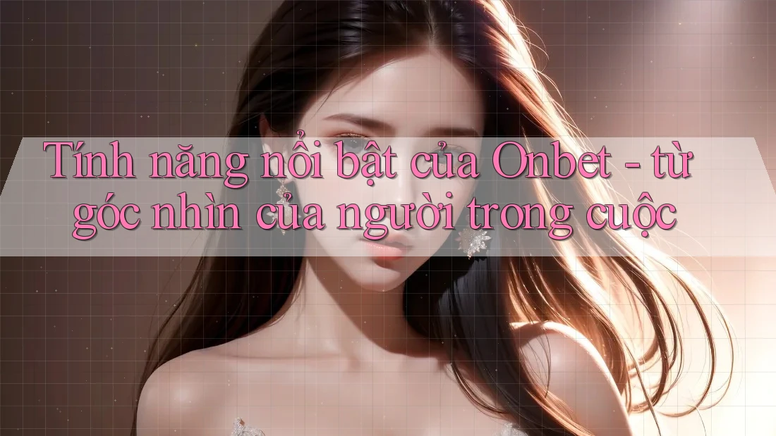 Tính năng nổi bật của Onbet - từ góc nhìn của người trong cuộc