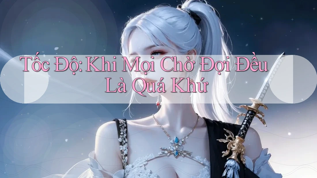 Tốc Độ: Khi Mọi Chờ Đợi Đều Là Quá Khứ Tốc Độ: Khi Mọi Chờ Đợi Đều Là Quá Khứ