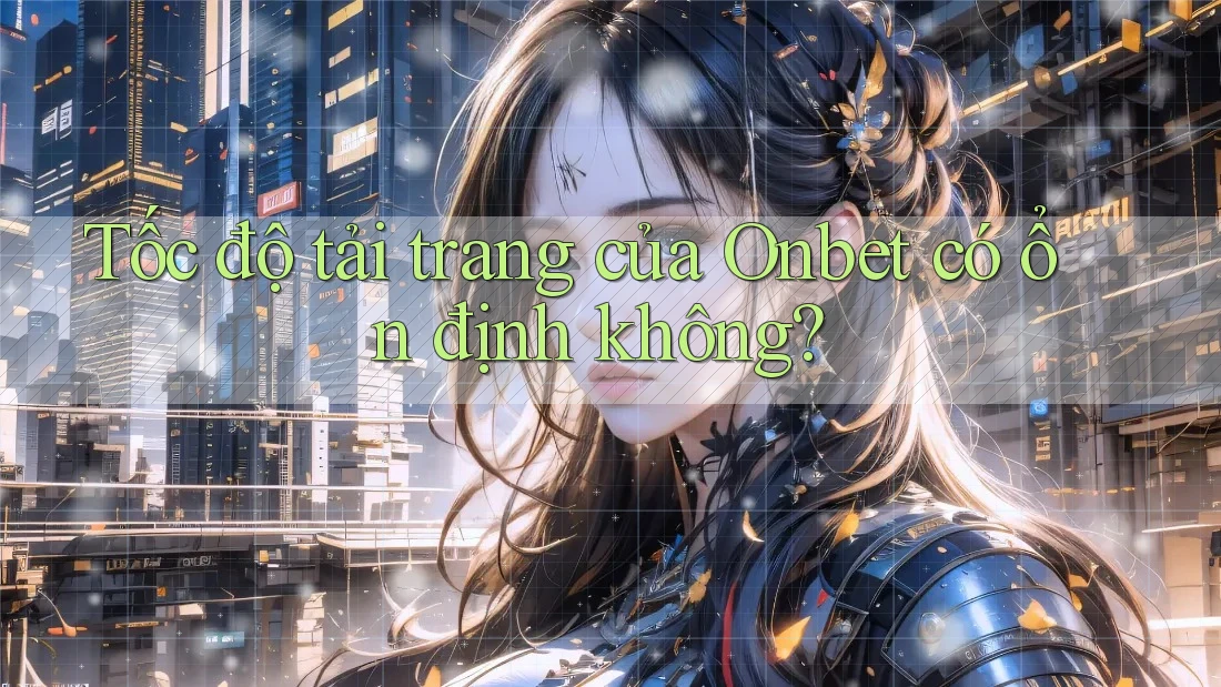 Tốc độ tải trang của Onbet có ổn định không?
