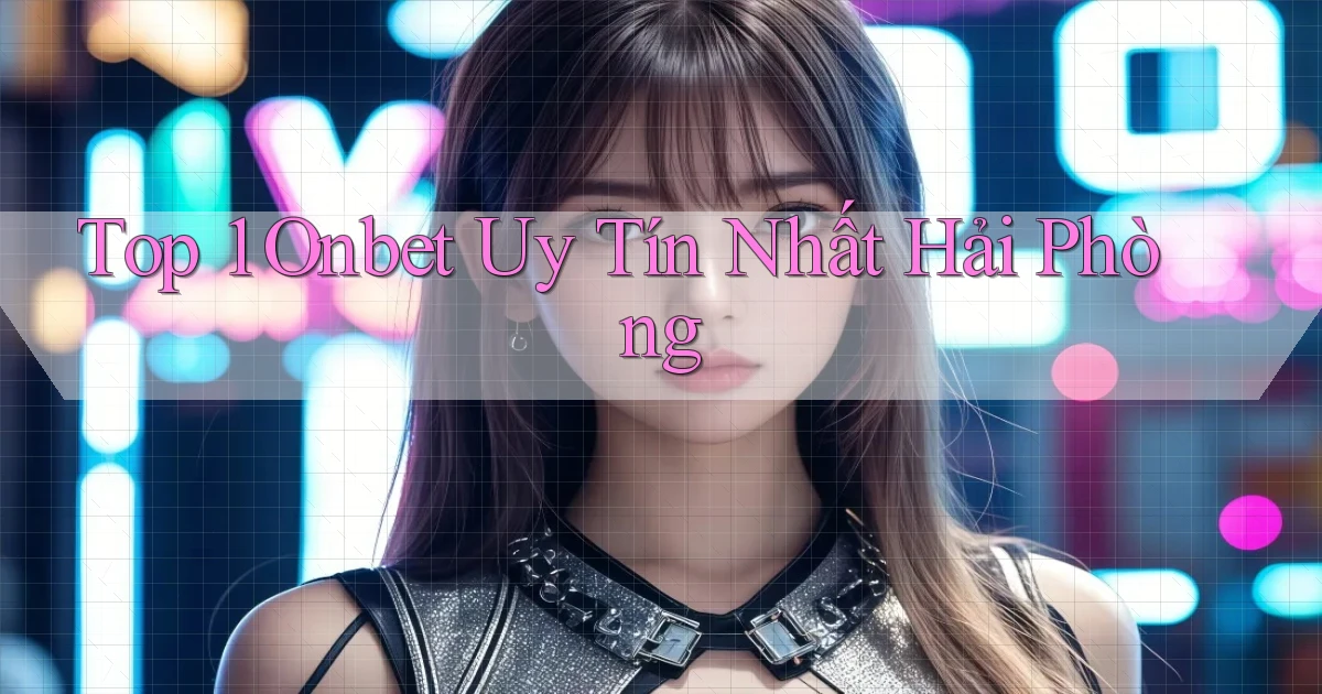 top 1 onbet uy tín nhất Hải Phòng