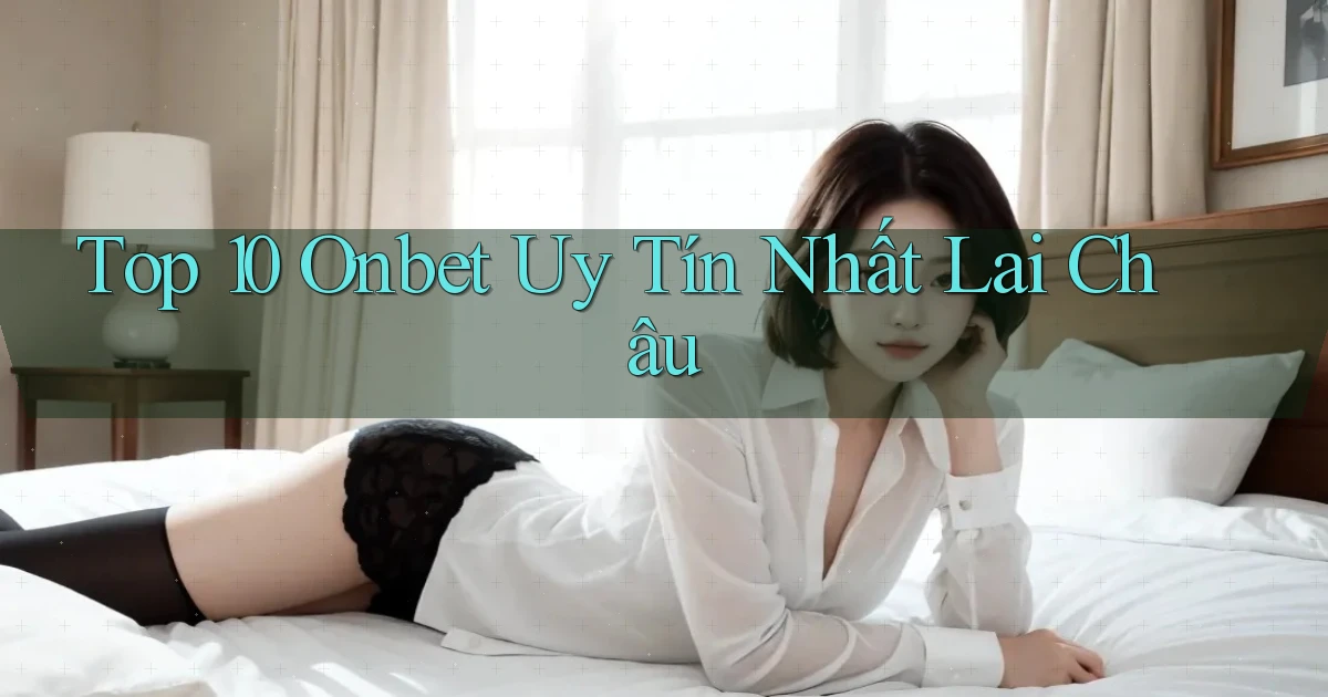 top 10 onbet uy tín nhất Lai Châu