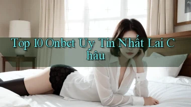 top 10 onbet uy tín nhất Lai Châu