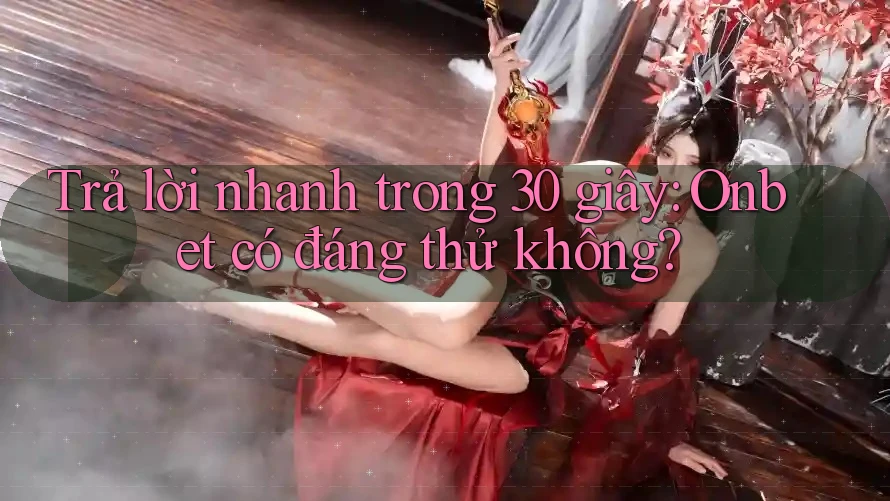 Trả lời nhanh trong 30 giây: Onbet có đáng thử không?