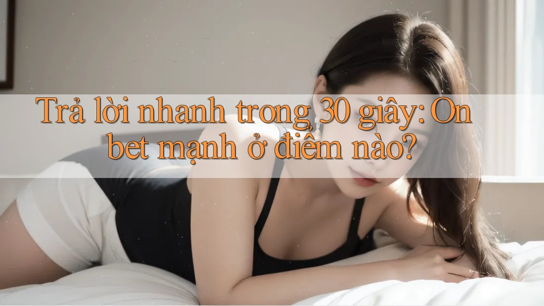 Trả lời nhanh trong 30 giây: Onbet mạnh ở điểm nào? Trả lời nhanh trong 30 giây: Onbet mạnh ở điểm nào?