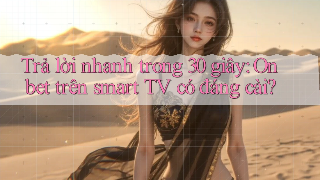 Trả lời nhanh trong 30 giây: Onbet trên smart TV có đáng cài? Trả lời nhanh trong 30 giây: Onbet trên smart TV có đáng cài?