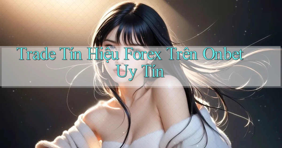 trade tín hiệu forex trên onbet uy tín