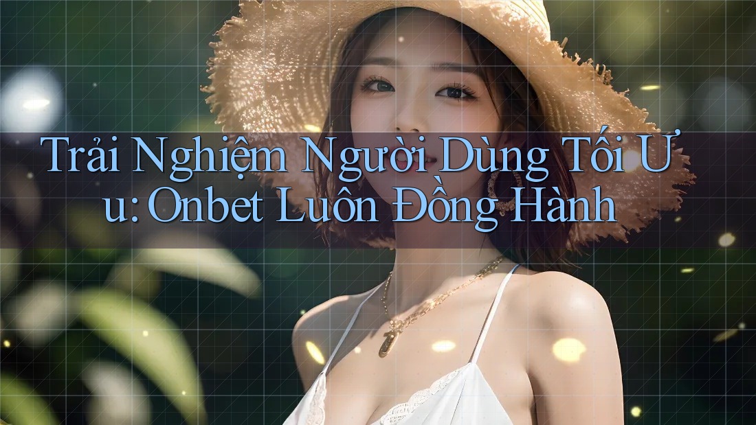 Trải Nghiệm Người Dùng Tối Ưu: Onbet Luôn Đồng Hành Trải Nghiệm Người Dùng Tối Ưu: Onbet Luôn Đồng Hành