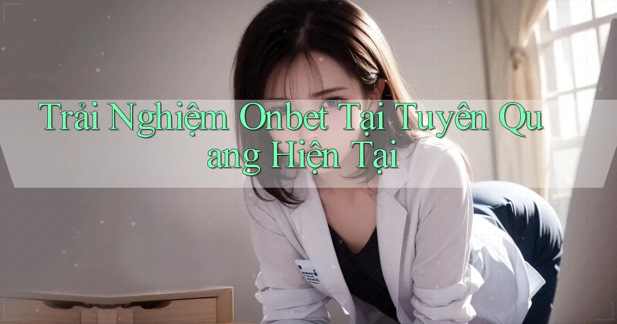 trải nghiệm onbet tại Tuyên Quang hiện tại