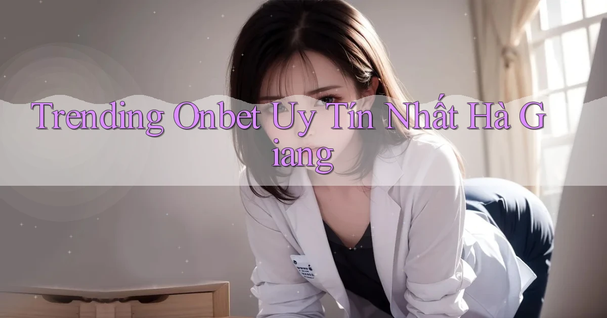trending onbet uy tín nhất Hà Giang