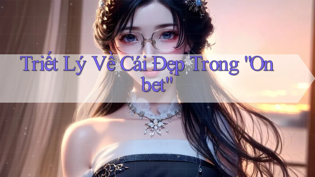 Triết Lý Về Cái Đẹp Trong “Onbet” Triết Lý Về Cái Đẹp Trong “Onbet”
