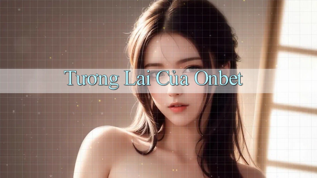 Tương Lai Của Onbet Tương Lai Của Onbet